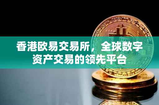 香港欧易交易所，全球数字资产交易的领先平台