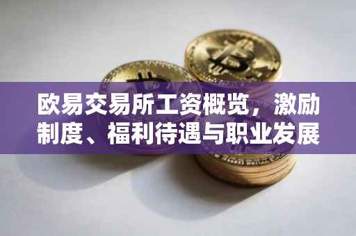 欧易交易所工资概览，激励制度、福利待遇与职业发展