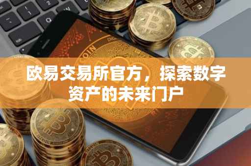 欧易交易所官方，探索数字资产的未来门户