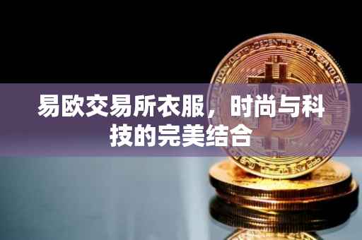 易欧交易所衣服，时尚与科技的完美结合