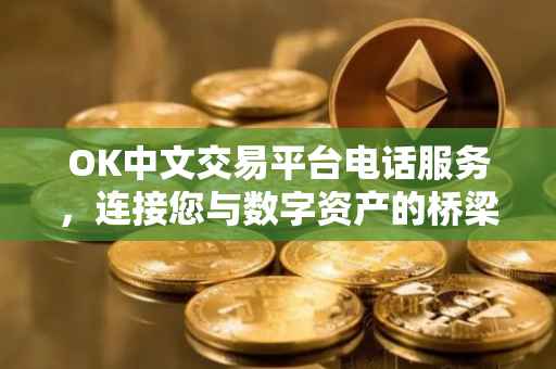 OK中文交易平台电话服务，连接您与数字资产的桥梁