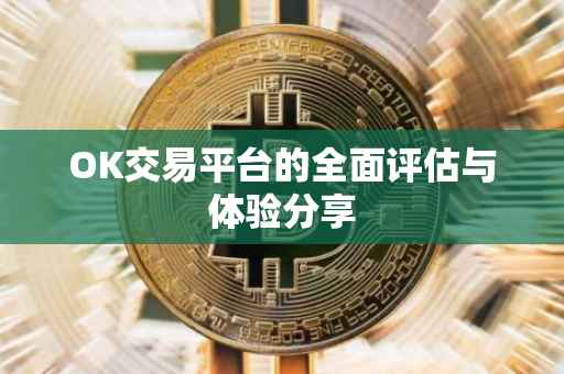 OK交易平台的全面评估与体验分享