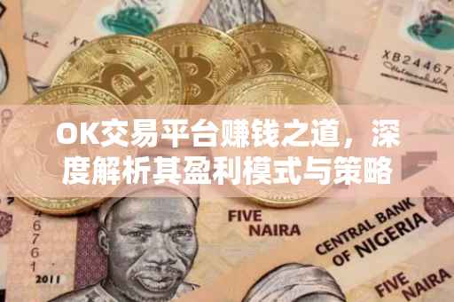 OK交易平台赚钱之道，深度解析其盈利模式与策略