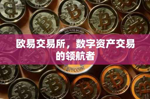 欧易交易所，数字资产交易的领航者