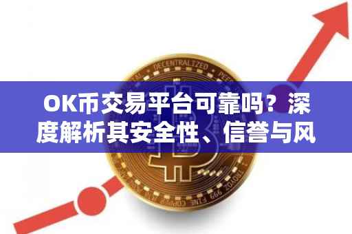 OK币交易平台可靠吗？深度解析其安全性、信誉与风险