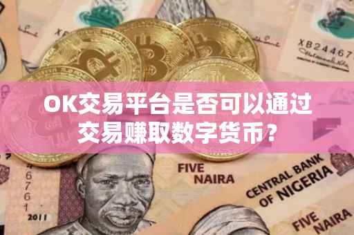 OK交易平台是否可以通过交易赚取数字货币？