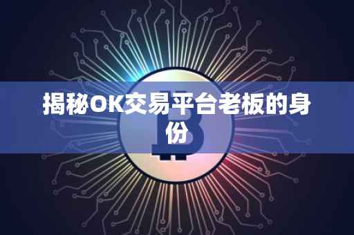 揭秘OK交易平台老板的身份