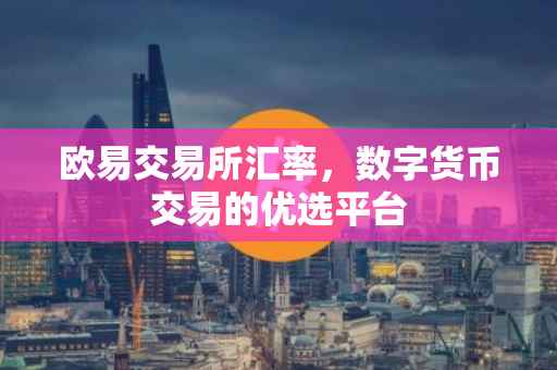 欧易交易所汇率，数字货币交易的优选平台
