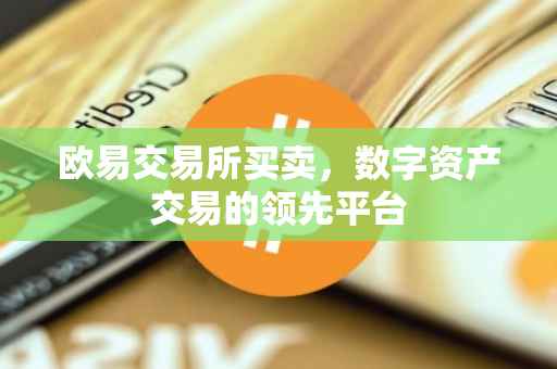欧易交易所买卖，数字资产交易的领先平台