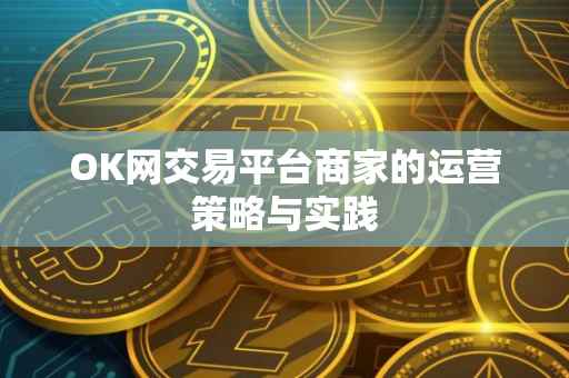 OK网交易平台商家的运营策略与实践