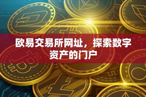 欧易交易所网址，探索数字资产的门户