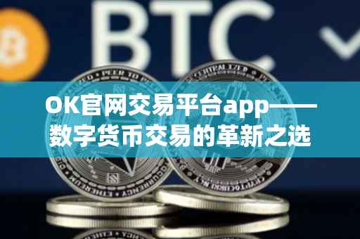 OK官网交易平台app——数字货币交易的革新之选