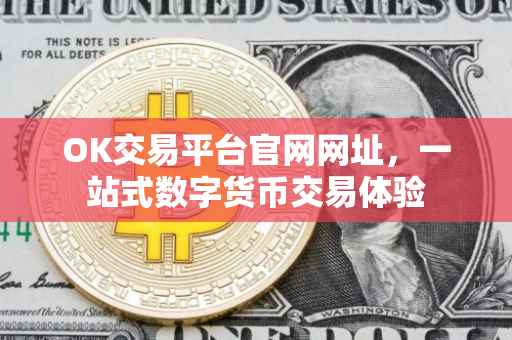 OK交易平台官网网址，一站式数字货币交易体验