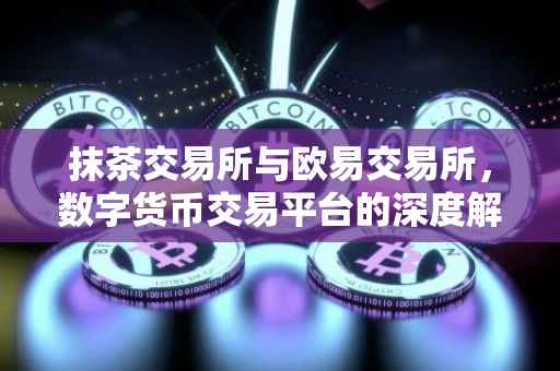 抹茶交易所与欧易交易所，数字货币交易平台的深度解析