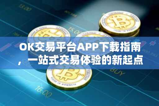OK交易平台APP下载指南，一站式交易体验的新起点