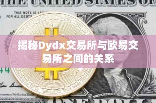 揭秘Dydx交易所与欧易交易所之间的关系