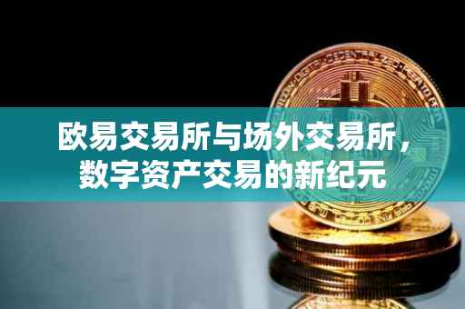 欧易交易所与场外交易所，数字资产交易的新纪元