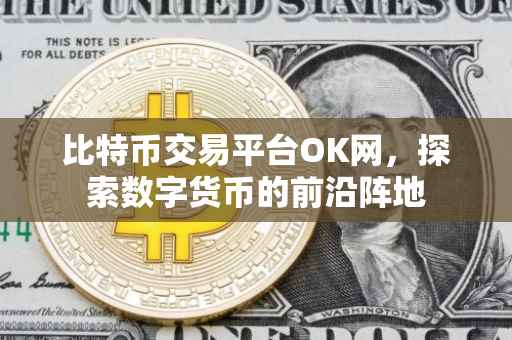 比特币交易平台OK网，探索数字货币的前沿阵地