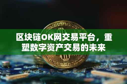 区块链OK网交易平台，重塑数字资产交易的未来