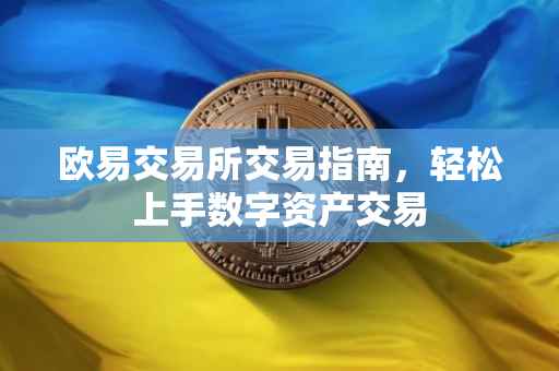 欧易交易所交易指南，轻松上手数字资产交易
