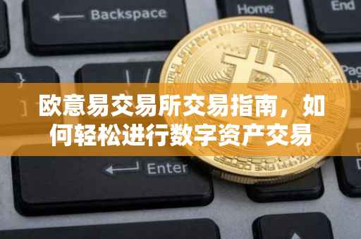 欧意易交易所交易指南，如何轻松进行数字资产交易
