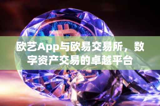 欧艺App与欧易交易所，数字资产交易的卓越平台