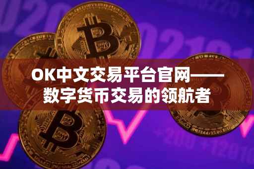 OK中文交易平台官网——数字货币交易的领航者