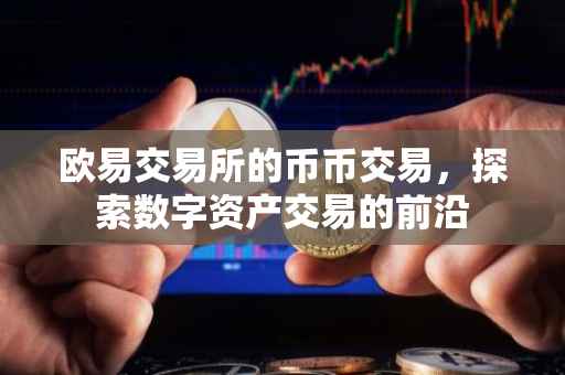 欧易交易所的币币交易，探索数字资产交易的前沿