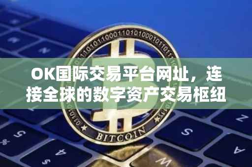 OK国际交易平台网址，连接全球的数字资产交易枢纽