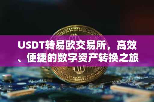 USDT转易欧交易所，高效、便捷的数字资产转换之旅