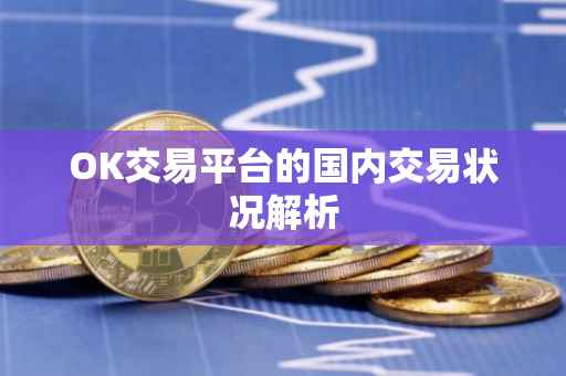 OK交易平台的国内交易状况解析
