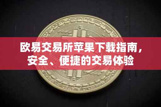 欧易交易所苹果下载指南，安全、便捷的交易体验