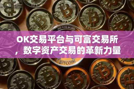 OK交易平台与可富交易所，数字资产交易的革新力量