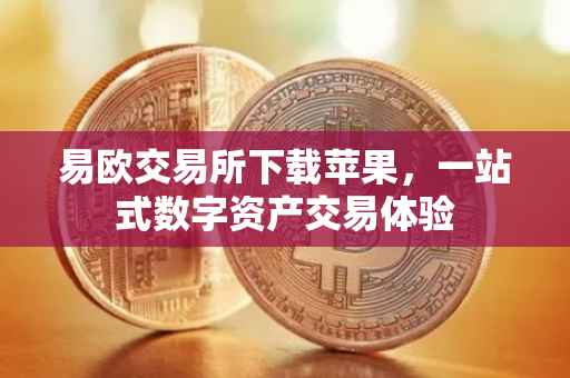易欧交易所下载苹果，一站式数字资产交易体验