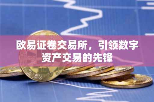 欧易证卷交易所，引领数字资产交易的先锋