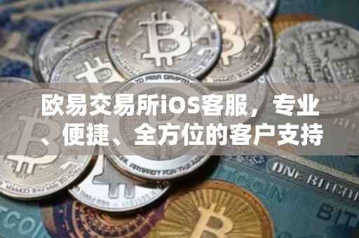 欧易交易所iOS客服，专业、便捷、全方位的客户支持