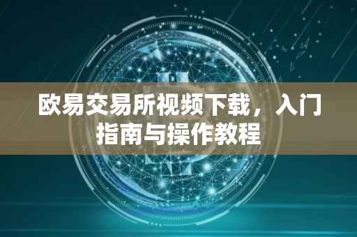 欧易交易所视频下载，入门指南与操作教程