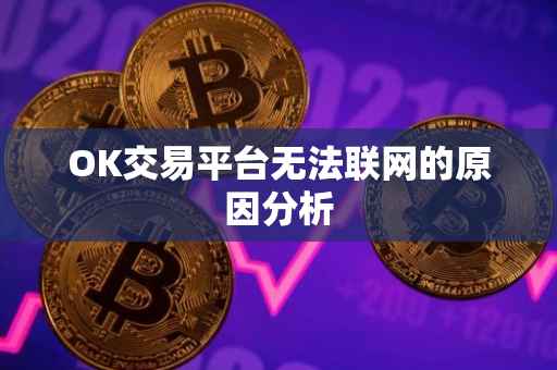 OK交易平台无法联网的原因分析