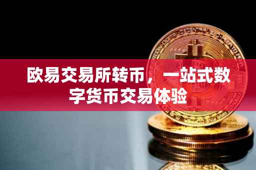 欧易交易所转币，一站式数字货币交易体验