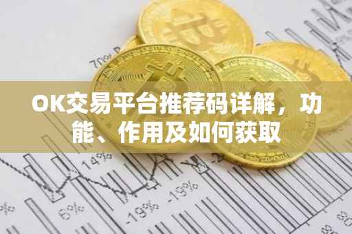 OK交易平台推荐码详解，功能、作用及如何获取