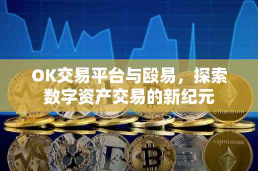 OK交易平台与殴易，探索数字资产交易的新纪元