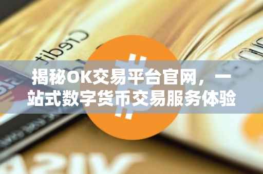 揭秘OK交易平台官网，一站式数字货币交易服务体验