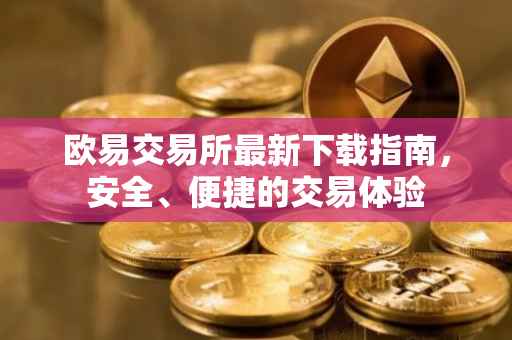 欧易交易所最新下载指南，安全、便捷的交易体验