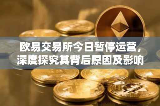 欧易交易所今日暂停运营，深度探究其背后原因及影响