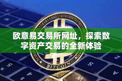 欧意易交易所网址，探索数字资产交易的全新体验