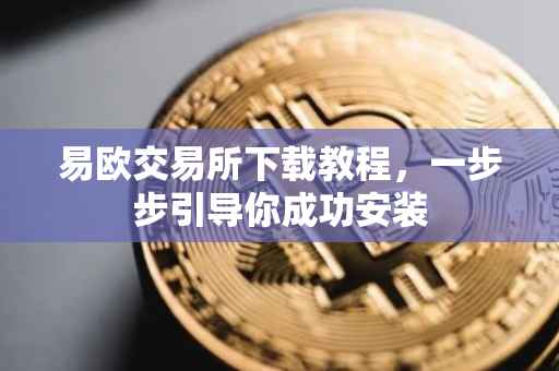 易欧交易所下载教程，一步步引导你成功安装