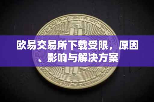 欧易交易所下载受限，原因、影响与解决方案