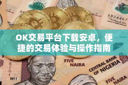 OK交易平台下载安卓，便捷的交易体验与操作指南