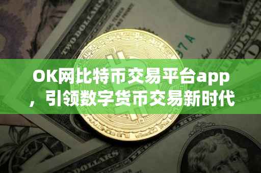 OK网比特币交易平台app，引领数字货币交易新时代的先锋
