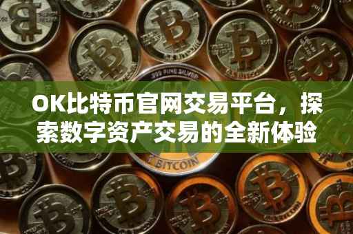 OK比特币官网交易平台，探索数字资产交易的全新体验